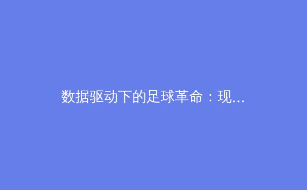 数据驱动下的足球革命：现代体育如何被科技重塑 - 3