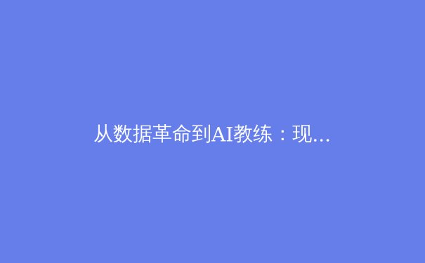 从数据革命到AI教练：现代体育新闻背后的科技革命 - 3