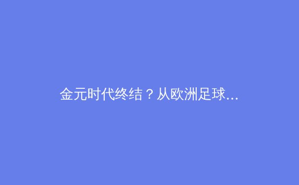 金元时代终结？从欧洲足球财务新规看全球体育产业的价值回归