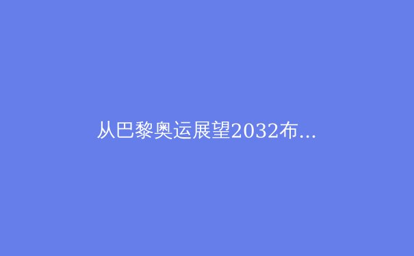 从巴黎奥运展望2032布里斯班：科技如何重塑未来体育生态 - 2